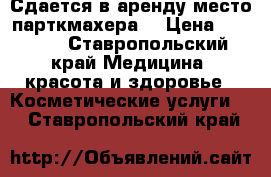 Сдается в аренду место парткмахера. › Цена ­ 6 000 - Ставропольский край Медицина, красота и здоровье » Косметические услуги   . Ставропольский край